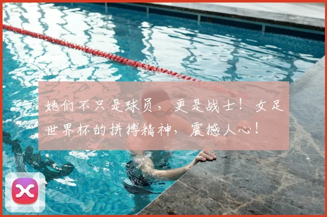 她们不只是球员,更是战士!女足世界杯的拼搏精神,震撼人心!