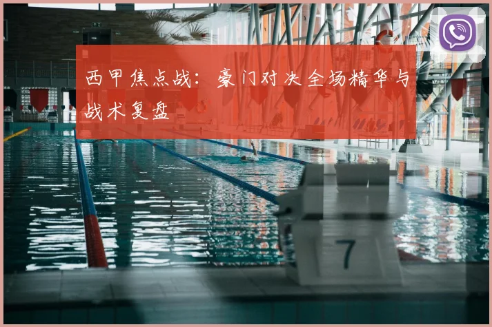 西甲焦点战:豪门对决全场精华与战术复盘