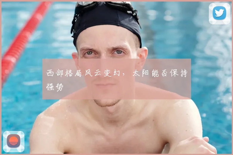 西部格局风云变幻,太阳能否保持强势