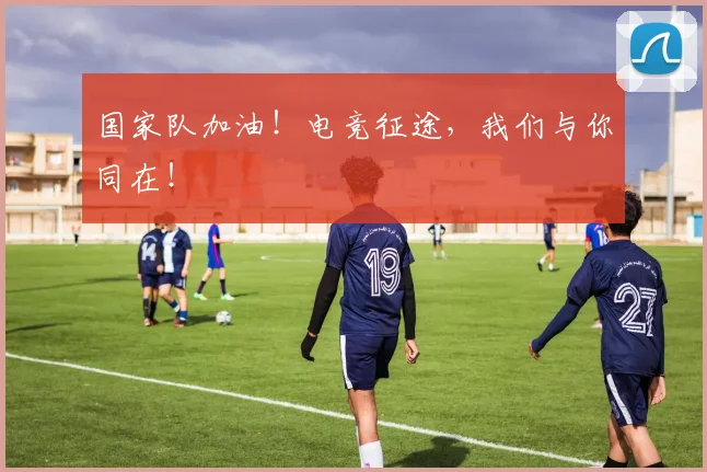 国家队加油!电竞征途,我们与你同在!