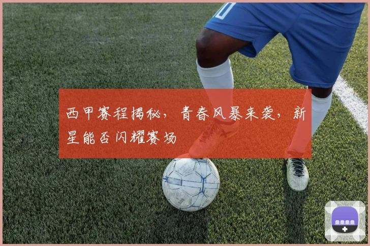 西甲赛程揭秘,青春风暴来袭,新星能否闪耀赛场