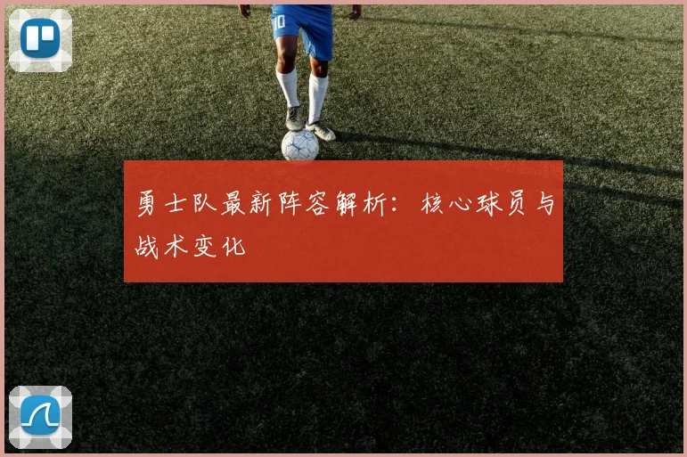 勇士队最新阵容解析:核心球员与战术变化