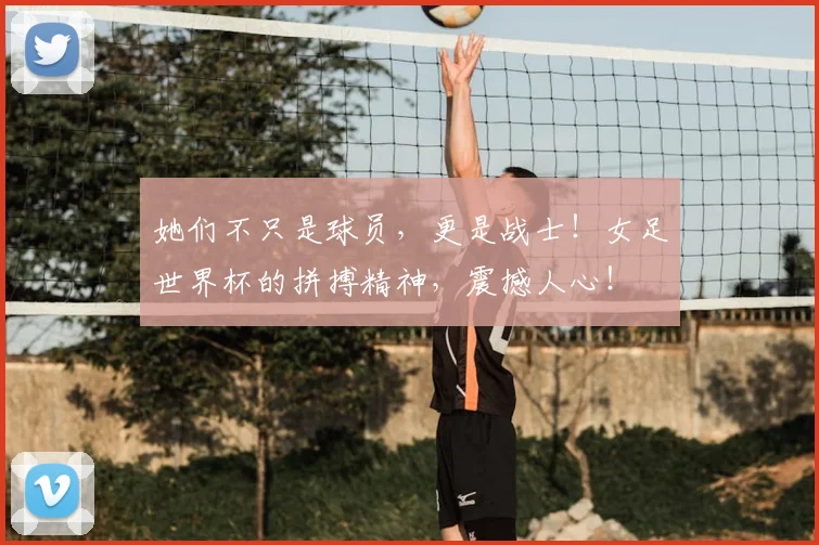 她们不只是球员,更是战士!女足世界杯的拼搏精神,震撼人心!
