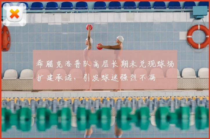 希腊克洛普队高层长期未兑现球场扩建承诺，引发球迷强烈不满