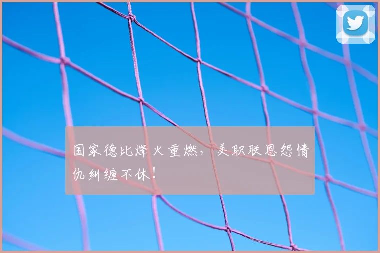 国家德比烽火重燃,美职联恩怨情仇纠缠不休!