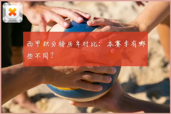西甲积分榜历年对比:本赛季有哪些不同?