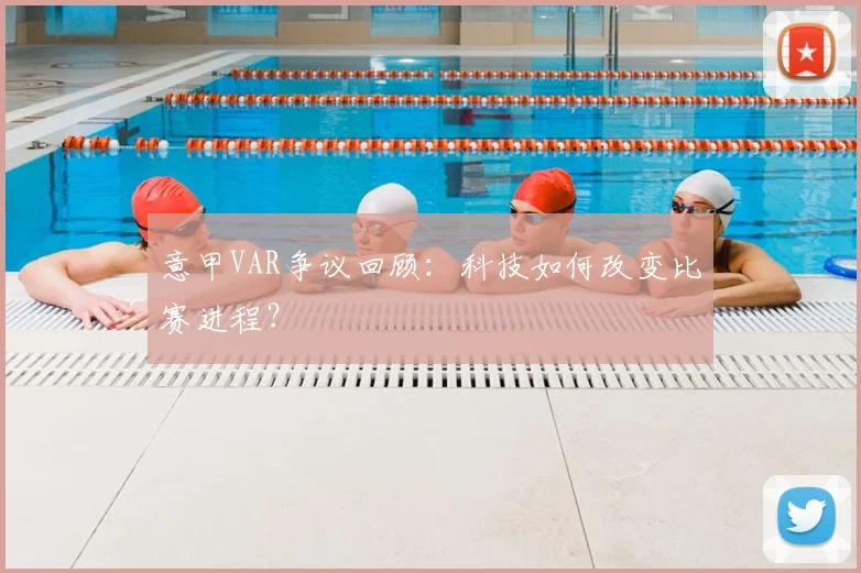 意甲VAR争议回顾：科技如何改变比赛进程？