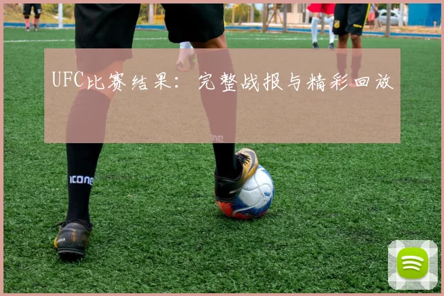 UFC比赛结果：完整战报与精彩回放