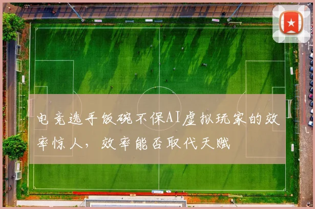 电竞选手饭碗不保AI虚拟玩家的效率惊人,效率能否取代天赋
