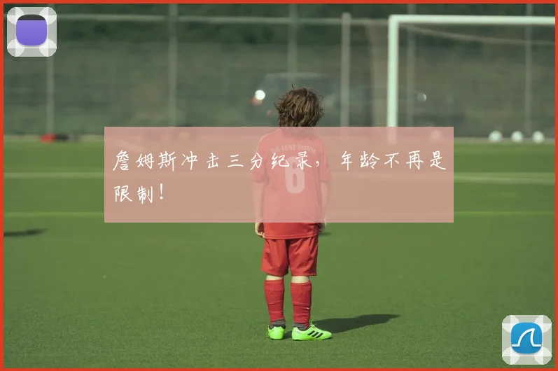 詹姆斯冲击三分纪录,年龄不再是限制!