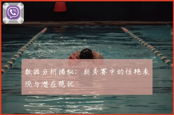 数据分析揭秘:新秀赛中的惊艳表现与潜在隐忧