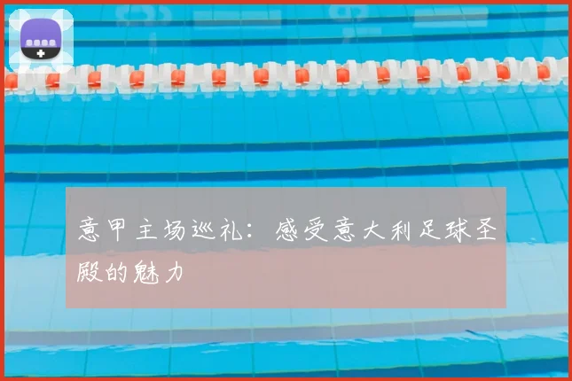 意甲主场巡礼:感受意大利足球圣殿的魅力