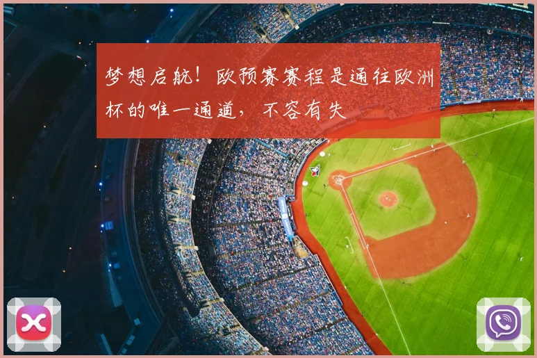 梦想启航!欧预赛赛程是通往欧洲杯的唯一通道,不容有失