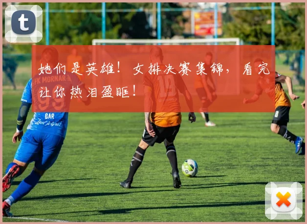 她们是英雄!女排决赛集锦,看完让你热泪盈眶!