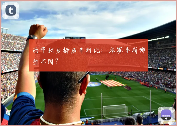 西甲积分榜历年对比:本赛季有哪些不同?