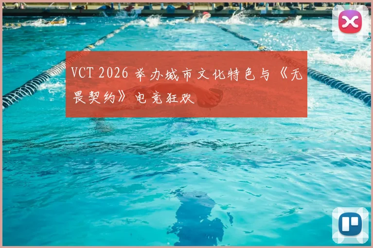 VCT 2026 举办城市文化特色与《无畏契约》电竞狂欢