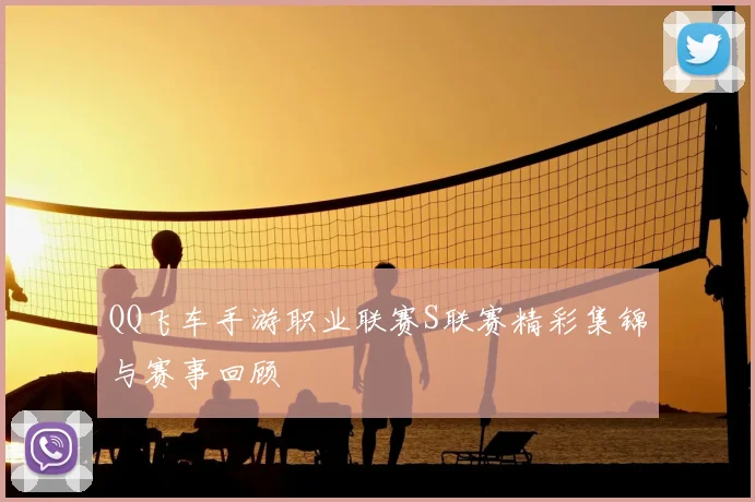 QQ飞车手游职业联赛S联赛精彩集锦与赛事回顾