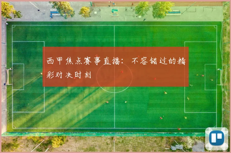 西甲焦点赛事直播:不容错过的精彩对决时刻