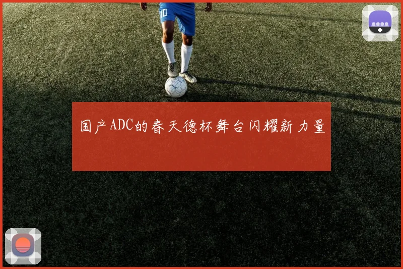 国产ADC的春天德杯舞台闪耀新力量