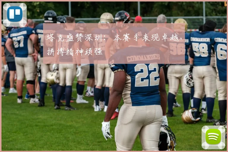 塔克盛赞深圳:本赛季表现卓越,拼搏精神顽强