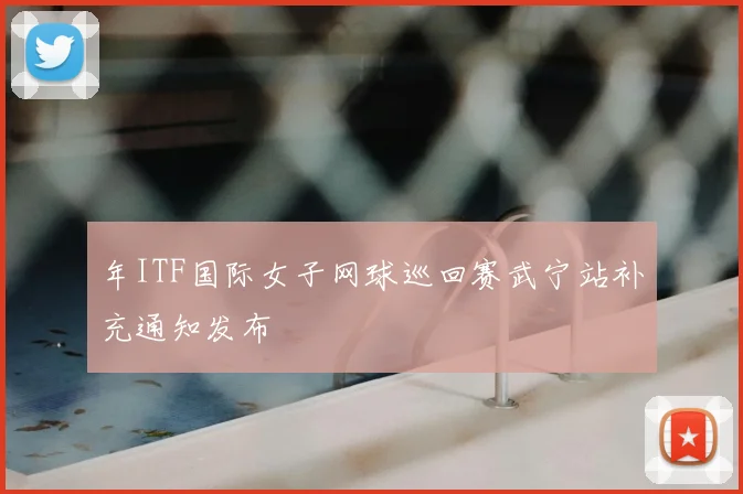 年ITF国际女子网球巡回赛武宁站补充通知发布