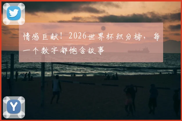 情感巨献!2026世界杯积分榜,每一个数字都饱含故事