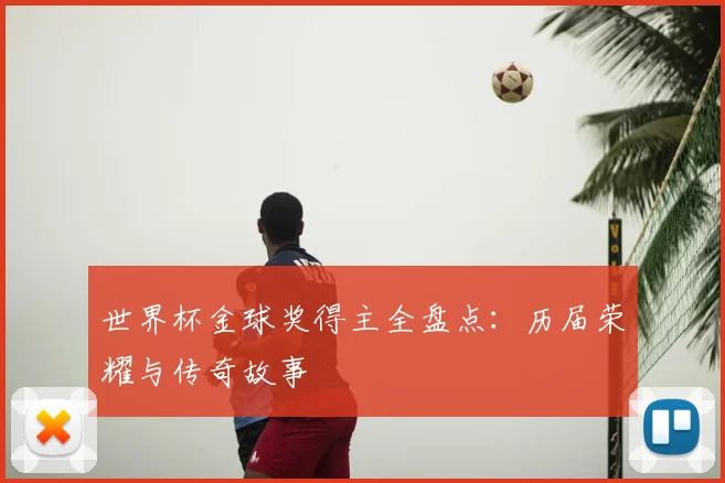 世界杯金球奖得主全盘点:历届荣耀与传奇故事