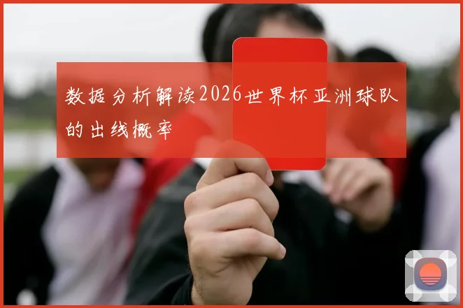 数据分析解读2026世界杯亚洲球队的出线概率