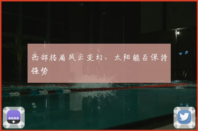 西部格局风云变幻,太阳能否保持强势