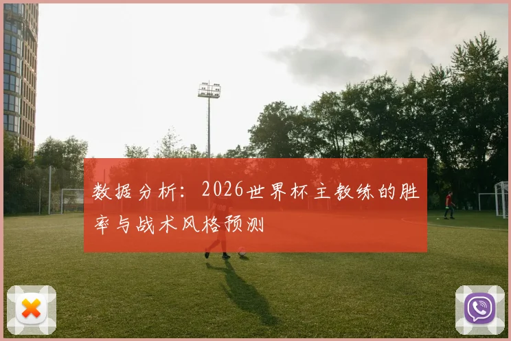 数据分析:2026世界杯主教练的胜率与战术风格预测