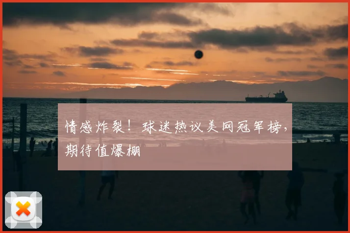 情感炸裂!球迷热议美网冠军榜,期待值爆棚