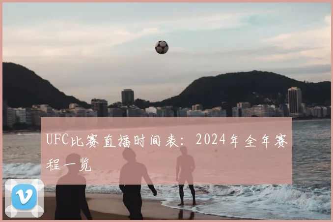 UFC比赛直播时间表：2024年全年赛程一览