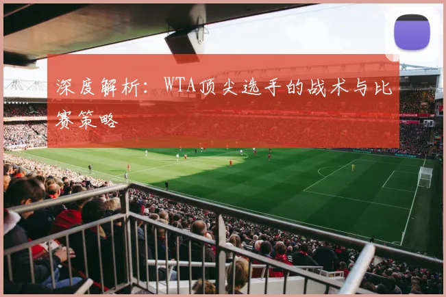深度解析：WTA顶尖选手的战术与比赛策略